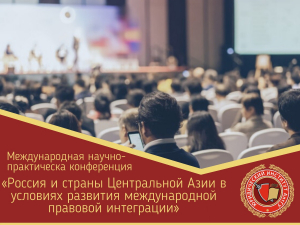 Уважаемые коллеги! Приглашаем Вас принять участие в Международной научно-практической конференции «Россия и страны Центральной Азии в условиях развития международной правовой интеграции»